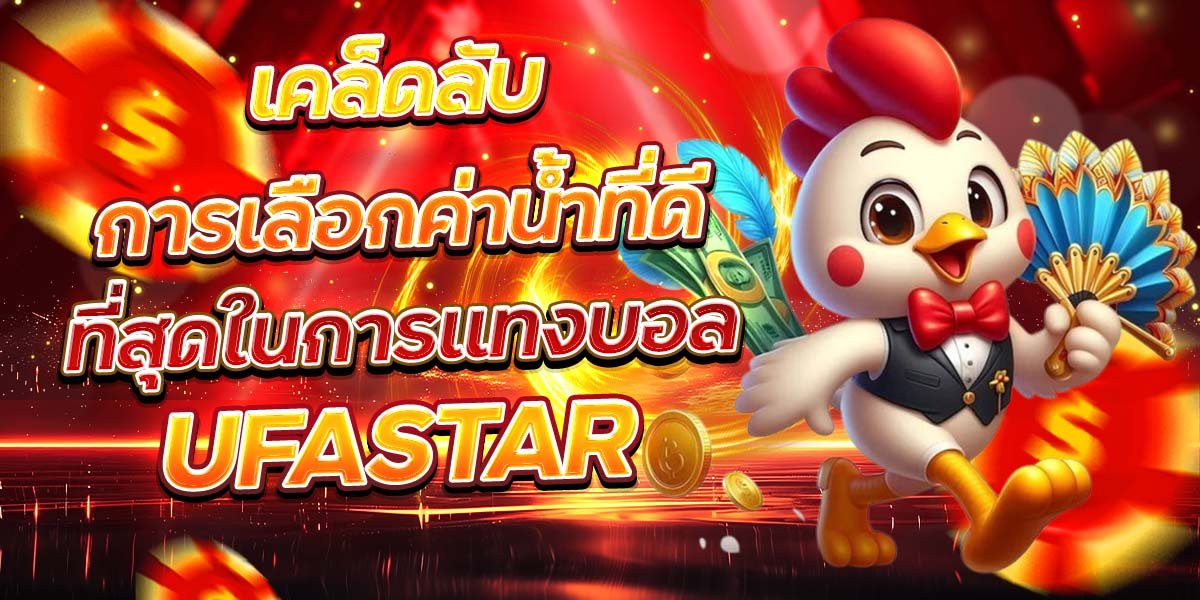 เคล็ดลับการเลือกค่าน้ำที่ดี ที่สุดในการแทงบอล UFASTAR