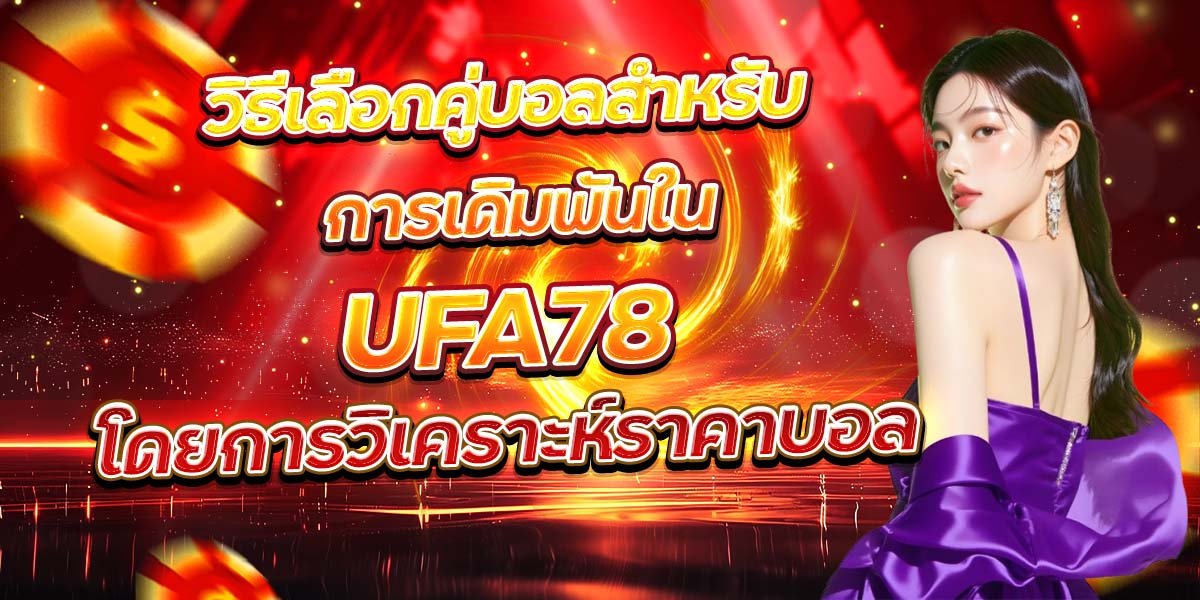 วิธีเลือกคู่บอลสำหรับ การเดิมพันใน UFA78 โดยการวิเคราะห์ราคาบอล