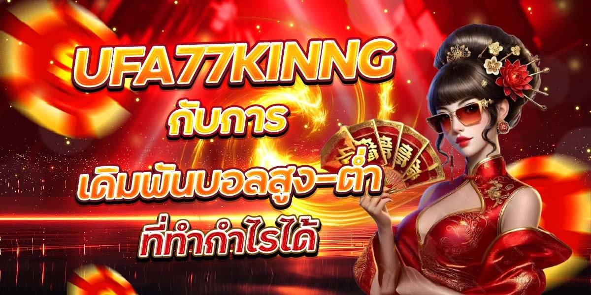 UFA77KINNG กับการเดิมพันบอลสูง-ต่ำ ที่ทำกำไรได้